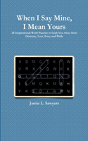 When I Say Mine, I Mean Yours: 28 Inspirational Word Puzzles to Grab You Away from Gluttony, Lust, Envy, and Pride