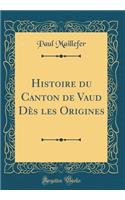 Histoire du Canton de Vaud Dès les Origines (Classic Reprint)