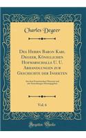 Des Herrn Baron Karl Degeer, KÃ¶niglichen Hofmarschalls U. U. Abhandlungen Zur Geschichte Der Insekten, Vol. 6: Aus Dem FranzÃ¶sischen Ã?bersetzt Und Mit Anmerkungen Herausgegeben (Classic Reprint)