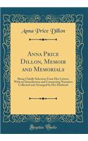 Anna Price Dillon, Memoir and Memorials: Being Chiefly Selection from Her Letters, with an Introductory and Connecting Narrative Collected and Arranged by Her Husband (Classic Reprint)