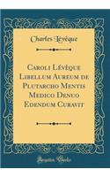 Caroli Lï¿½vï¿½que Libellum Aureum de Plutarcho Mentis Medico Denuo Edendum Curavit (Classic Reprint)