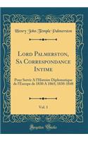 Lord Palmerston, Sa Correspondance Intime, Vol. 1: Pour Servir A l'Histoire Diplomatique de l'Europe de 1830 A 1865; 1830-1848 (Classic Reprint)