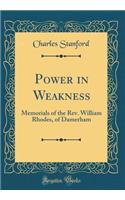 Power in Weakness: Memorials of the Rev. William Rhodes, of Damerham (Classic Reprint)