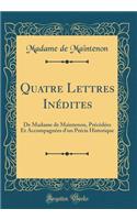 Quatre Lettres Inï¿½dites: de Madame de Maintenon, Prï¿½cï¿½dï¿½es Et Accompagnï¿½es d'Un Prï¿½cis Historique (Classic Reprint): de Madame de Maintenon, Prï¿½cï¿½dï¿½es Et Accompagnï¿½es d'Un Prï¿½cis Historique (Classic Reprint)