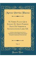 M. Verrii Flacci Quæ Extant Et Sexti Pompeii Festi De Verborum Significatione Libri XX, Vol. 2: Ex Editione Andreæ Dacerii Cum Notis Et Interpretatione in Usum Delphini Variis Lectionibus Notis Variorum Recensu Editionum Et Codicum Et Indicibus Loc
