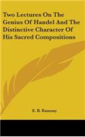 Two Lectures On The Genius Of Handel And The Distinctive Character Of His Sacred Compositions