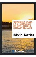 Theophilus Jones, F.S.A., Historian: His Life, Letters & Literary Remains