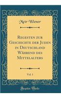 Regesten zur Geschichte der Juden in Deutschland Während des Mittelalters, Vol. 1 (Classic Reprint)