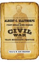 Albert C. Ellithorpe, the First Indian Home Guards, and the Civil War on the Trans-Mississippi Frontier