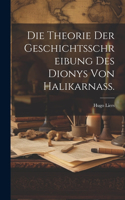 Die Theorie der Geschichtsschreibung des Dionys von Halikarnass.