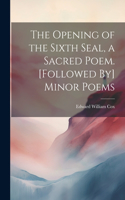 Opening of the Sixth Seal, a Sacred Poem. [Followed By] Minor Poems