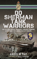 DD Sherman Tank Warriors: The 13th/18th Royal Hussars Through Dunkirk, D-Day and the Liberation of Europe