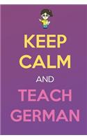 Keep Calm And Teach German: Keep Calm Female Teacher Journal Diary Notebook. Perfect Birthday, Anniversary, Christmas, Graduation Gifts for Education Elementary High School and