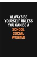 Always Be Yourself Unless You Can Be A School Social Worker