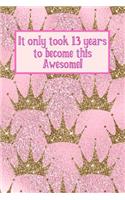 It Only Took 13 Years to Become This Awesome!: Pink Royal Princess Gold Crown - Thirteen Yr Old Girl Journal Ideas Notebook - Gift Idea for 13th Happy Birthday Present Note Book Preteen Tween Bas