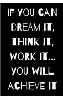 If You Can Dream It, Think It, Work It...You Will Achieve It.