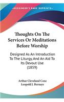 Thoughts On The Services Or Meditations Before Worship: Designed As An Introduction To The Liturgy, And An Aid To Its Devout Use (1859)