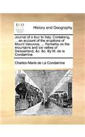 Journal of a Tour to Italy. Containing, ... an Account of the Eruptions of Mount Vesuvius. ... Remarks on the Mountains and Ice Vallies of Swisserland, &C. &C. by M. de La Condamine.