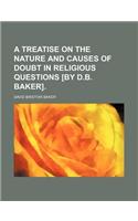 A Treatise on the Nature and Causes of Doubt in Religious Questions [By D.B. Baker]