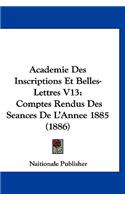 Academie Des Inscriptions Et Belles-Lettres V13: Comptes Rendus Des Seances de L'Annee 1885 (1886)