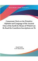 Cuneorum Clavis or the Primitive Alphabet and Language of the Ancient Ones of the Earth by Means of Which Can Be Read the Cuneiform Inscriptions on Th