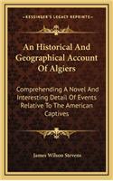 An Historical and Geographical Account of Algiers: Comprehending a Novel and Interesting Detail of Events Relative to the American Captives