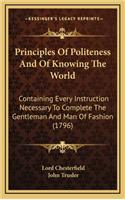 Principles Of Politeness And Of Knowing The World: Containing Every Instruction Necessary To Complete The Gentleman And Man Of Fashion (1796)