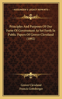 Principles And Purposes Of Our Form Of Government As Set Forth In Public Papers Of Grover Cleveland (1892)