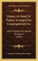 Psalter, Or Book Of Psalms Arranged For Congregational Use: With Anthems For Special Occasions (1893)(English)