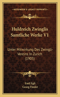 Huldreich Zwinglis Samtliche Werke V1: Unter Mitwirkung Des Zwingli-Vereins In Zurich (1905)