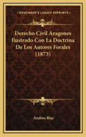 Derecho Civil Aragones Ilustrado Con La Doctrina De Los Autores Forales (1873)