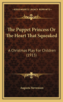 The Puppet Princess Or The Heart That Squeaked: A Christmas Play For Children (1915)