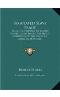Regulated Slave Trade: From The Evidence Of Robert Stokes, Given Before The Select Committee Of The House Of Lords, In 1849 (1851)