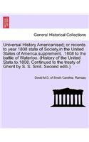 Universal History Americanised; Or Records to Year 1808 State of Society, in the United States of America.Supplement, .1808 to the Battle of Waterloo. (History of the United State.To.1808. Continued to the Treaty of Ghent by S. S. Smit. Second Edit