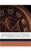 Annual Report of the Comptroller of the Currency to the ... Session of the ... Congress of the United States: (English)