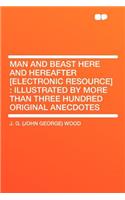 Man and Beast Here and Hereafter [electronic Resource]: Illustrated by More Than Three Hundred Original Anecdotes