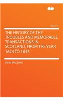 The History of the Troubles and Memorable Transactions in Scotland, from the Year 1624 to 1645 Volume 1