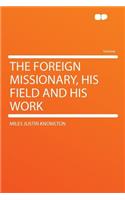 The Foreign Missionary, His Field and His Work
