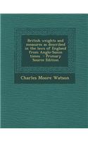 British Weights and Measures as Described in the Laws of England from Anglo-Saxon Times - Primary Source Edition