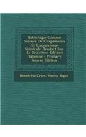 Esthetique Comme Science de L'Expression Et Linguistique Generale: Traduit Sur La Deuxieme Edition Italienne - Primary Source Edition: Traduit Sur La Deuxieme Edition Italienne - Primary Source Edition