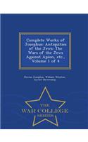 Complete Works of Josephus: Antiquities of the Jews: The Wars of the Jews Against Apion, Etc., Volume 1 of 4 - War College Series