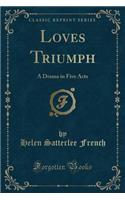 Loves̕ Triumph: A Drama in Five Acts (Classic Reprint)