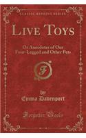 Live Toys: Or Anecdotes of Our Four-Legged and Other Pets (Classic Reprint): Or Anecdotes of Our Four-Legged and Other Pets (Classic Reprint)