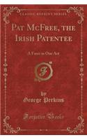 Pat McFree, the Irish Patentee: A Farce in One Act (Classic Reprint): A Farce in One Act (Classic Reprint)