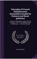 Principles of French Republicanism Essentially Founded on Violence and Blood-Guiltiness: A Sermon, Preached on Sunday, the 26th of October, 1793, in the Cathedral Church of Winchester. ... by Thomas Rennell,