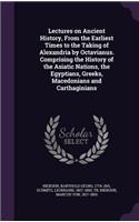 Lectures on Ancient History, From the Earliest Times to the Taking of Alexandria by Octavianus. Comprising the History of the Asiatic Nations, the Egyptians, Greeks, Macedonians and Carthaginians