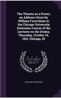 The Theatre as a Power; an Address Given by William Faversham in the Chicago University Extension Course of the Lectures on the Drama, Thursday, October 19, 1911, Chicago, Ill