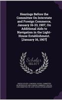 Hearings Before the Committee on Interstate and Foreign Commerce, January 16-23, 1907, on Additional AIDS to Navigation in the Light-House Establishment. [January 16, 1907]