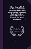 Short Biographical Sketches of Eminent Negro men and Women in Europe and the United States, With Brief Extracts From Their Writings and Public Utterances