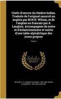 Chefs-D'Oeuvre Du Theatre Indien. Traduits de L'Original Sanscrit En Anglais Par M.H.H. Wilson, Et de L'Anglais En Francais Par A. Langlois. Accompagnes de Notes Et D'Eclaircissemens Et Suivis D'Une Table Alphabitique Des Noms Propres; Tome 2